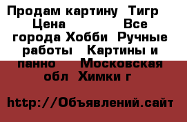 Продам картину “Тигр“ › Цена ­ 15 000 - Все города Хобби. Ручные работы » Картины и панно   . Московская обл.,Химки г.